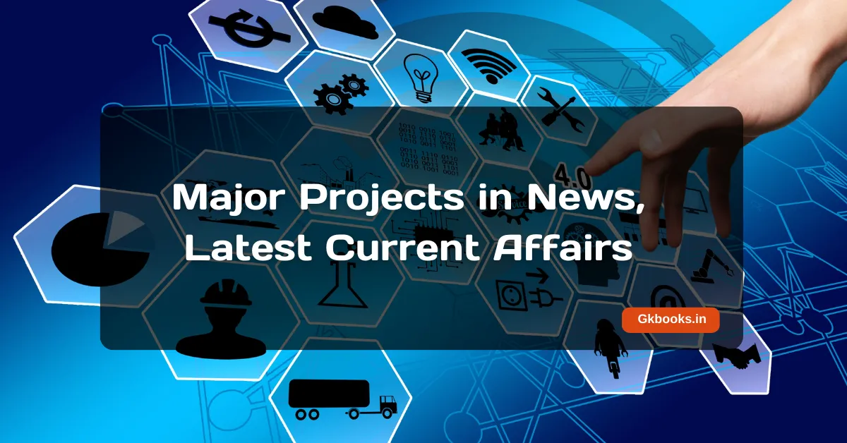 Major Projects in News Latest Current Affairs Major Projects in News, Latest Current Affairs