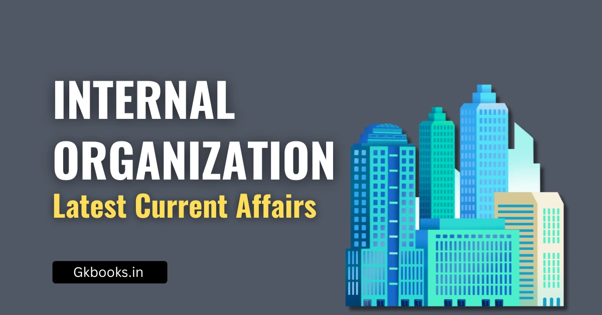 Internal Organization in News Month-wise Latest Current Affairs